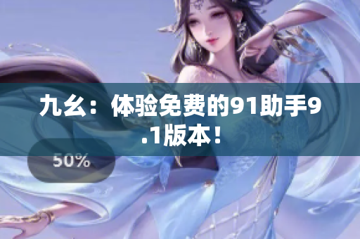 九幺：体验免费的91助手9.1版本！