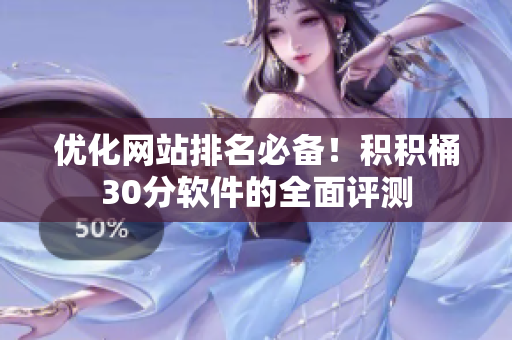 优化网站排名必备！积积桶30分软件的全面评测