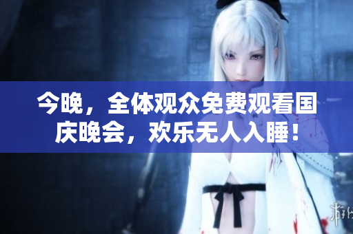今晚，全体观众免费观看国庆晚会，欢乐无人入睡！