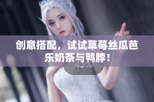 创意搭配，试试草莓丝瓜芭乐奶茶与鸭脖！