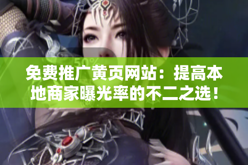 免费推广黄页网站：提高本地商家曝光率的不二之选！