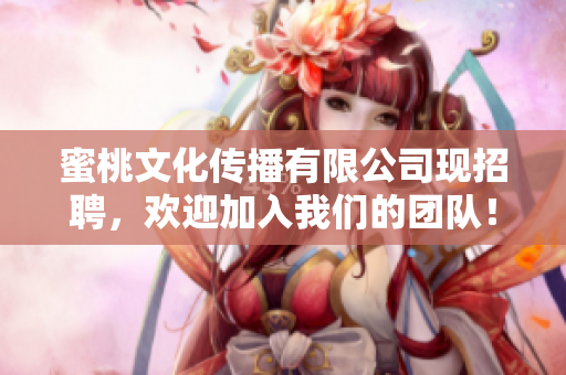 蜜桃文化传播有限公司现招聘，欢迎加入我们的团队！