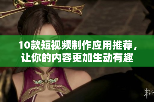 10款短视频制作应用推荐，让你的内容更加生动有趣