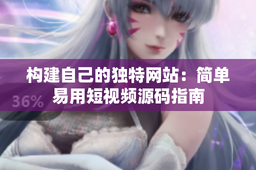 构建自己的独特网站：简单易用短视频源码指南