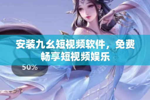 安装九幺短视频软件，免费畅享短视频娱乐