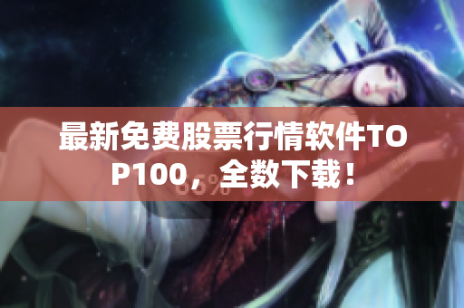 最新免费股票行情软件TOP100，全数下载！