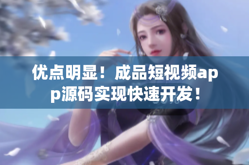 优点明显！成品短视频app源码实现快速开发！