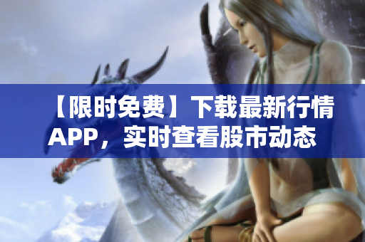 【限时免费】下载最新行情APP，实时查看股市动态