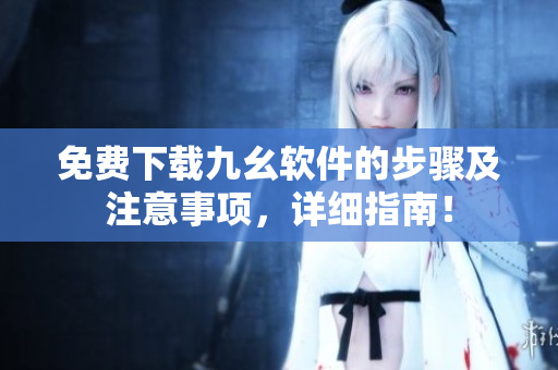 免费下载九幺软件的步骤及注意事项，详细指南！