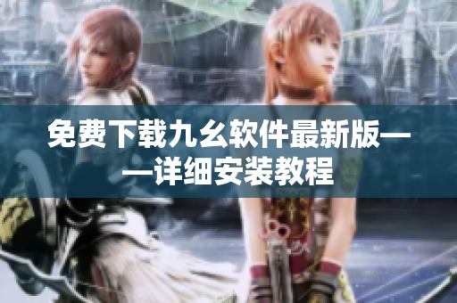 免费下载九幺软件最新版——详细安装教程