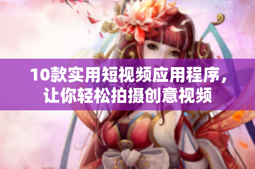 10款实用短视频应用程序，让你轻松拍摄创意视频