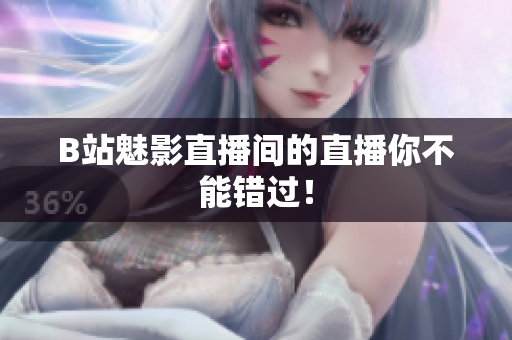 B站魅影直播间的直播你不能错过！