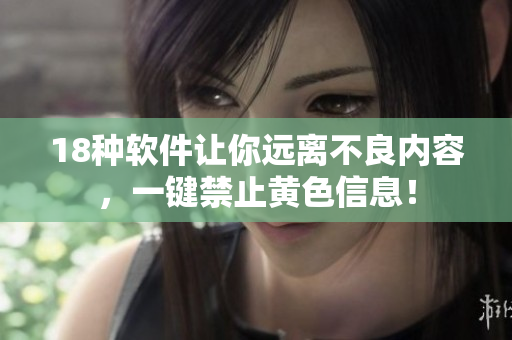 18种软件让你远离不良内容，一键禁止黄色信息！