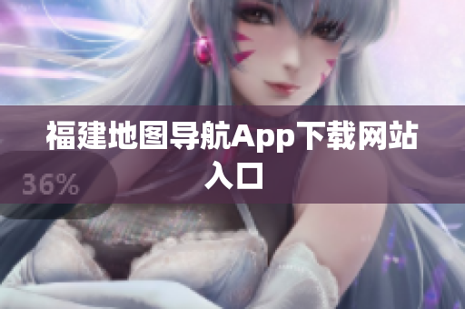福建地图导航App下载网站入口