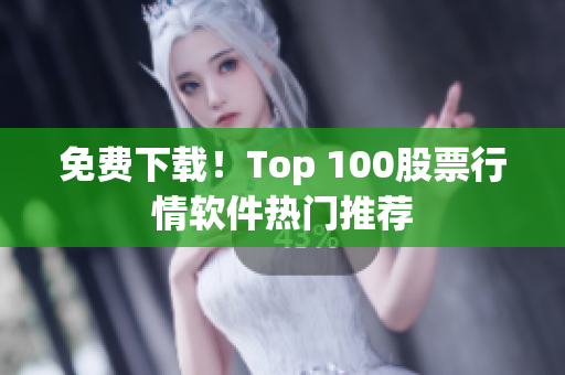 免费下载！Top 100股票行情软件热门推荐