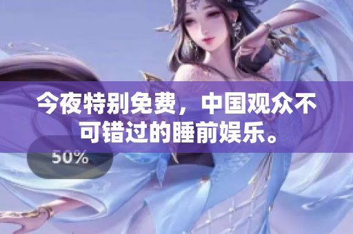 今夜特别免费，中国观众不可错过的睡前娱乐。
