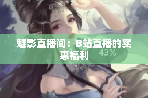 魅影直播间：B站直播的实惠福利