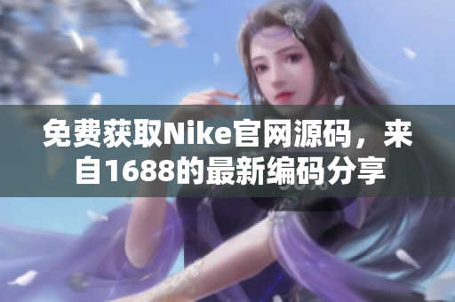 免费获取Nike官网源码，来自1688的最新编码分享