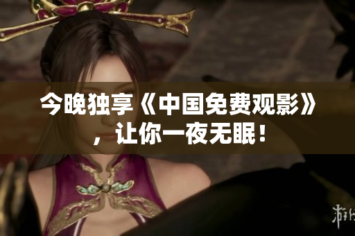 今晚独享《中国免费观影》，让你一夜无眠！