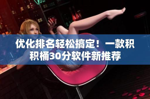 优化排名轻松搞定！一款积积桶30分软件新推荐