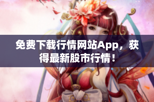 免费下载行情网站App，获得最新股市行情！