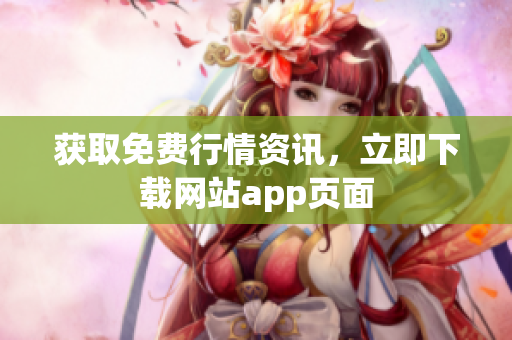 获取免费行情资讯，立即下载网站app页面