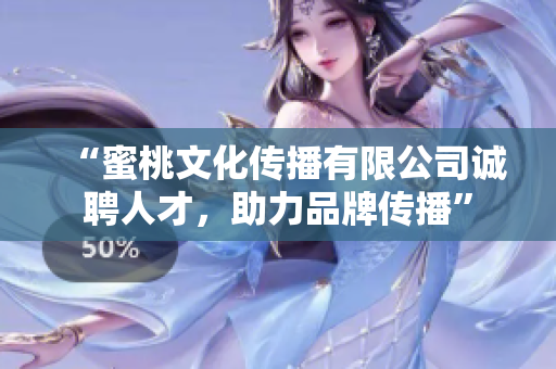 “蜜桃文化传播有限公司诚聘人才，助力品牌传播”
