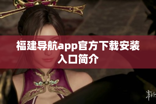 福建导航app官方下载安装入口简介