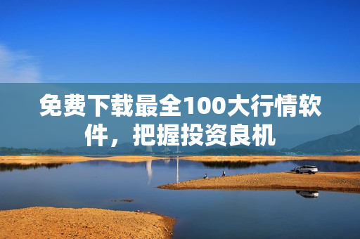 免费下载最全100大行情软件，把握投资良机