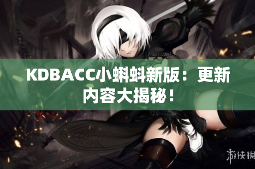 KDBACC小蝌蚪新版：更新内容大揭秘！