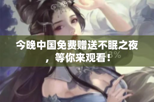 今晚中国免费赠送不眠之夜，等你来观看！
