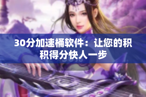 30分加速桶软件：让您的积积得分快人一步