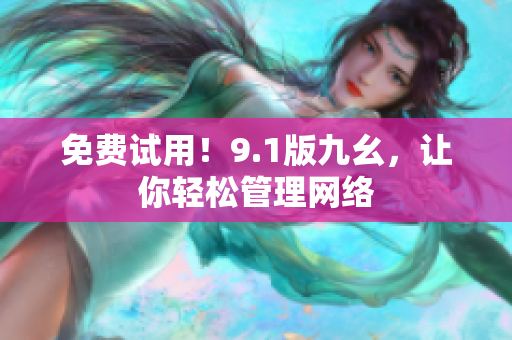 免费试用！9.1版九幺，让你轻松管理网络