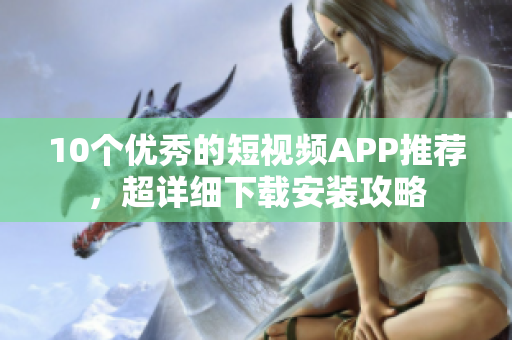 10个优秀的短视频APP推荐，超详细下载安装攻略