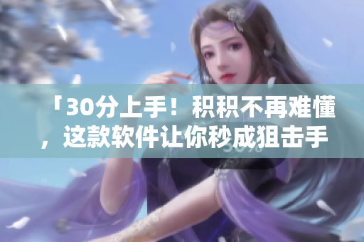 「30分上手！积积不再难懂，这款软件让你秒成狙击手！」