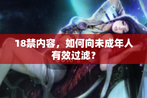 18禁内容，如何向未成年人有效过滤？