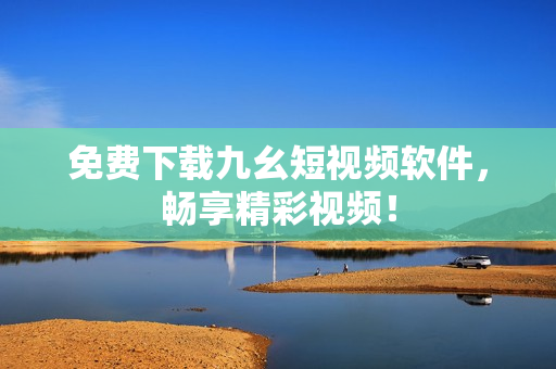免费下载九幺短视频软件，畅享精彩视频！