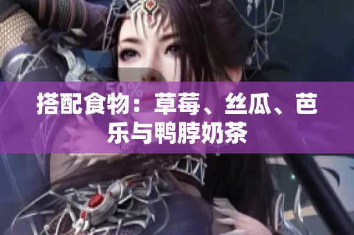 搭配食物：草莓、丝瓜、芭乐与鸭脖奶茶