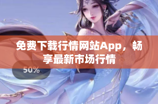免费下载行情网站App，畅享最新市场行情