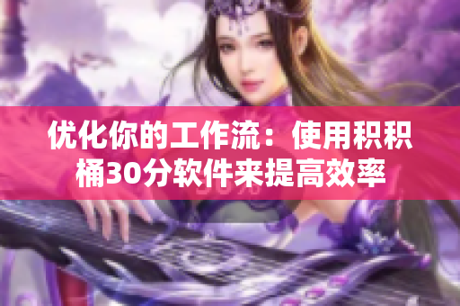 优化你的工作流：使用积积桶30分软件来提高效率