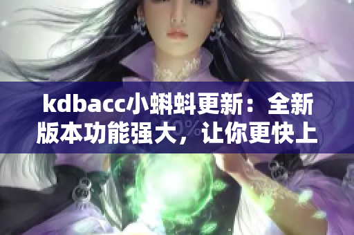 kdbacc小蝌蚪更新：全新版本功能强大，让你更快上手