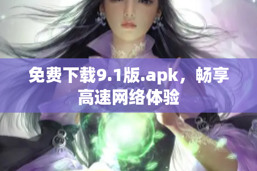 免费下载9.1版.apk，畅享高速网络体验