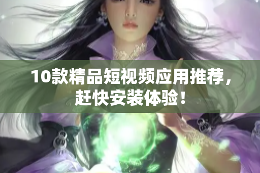 10款精品短视频应用推荐，赶快安装体验！