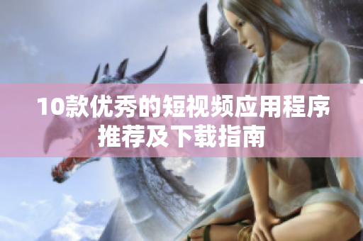 10款优秀的短视频应用程序推荐及下载指南