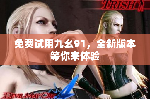 免费试用九幺91，全新版本等你来体验