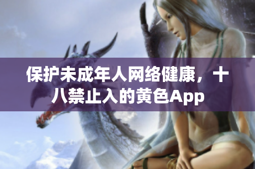 保护未成年人网络健康，十八禁止入的黄色App