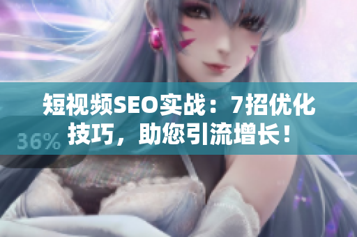 短视频SEO实战：7招优化技巧，助您引流增长！