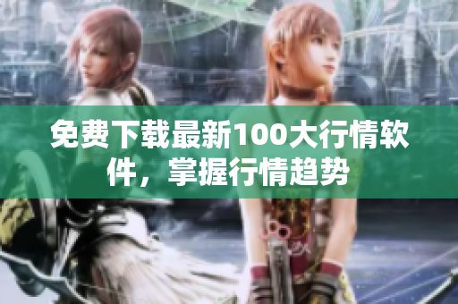 免费下载最新100大行情软件，掌握行情趋势