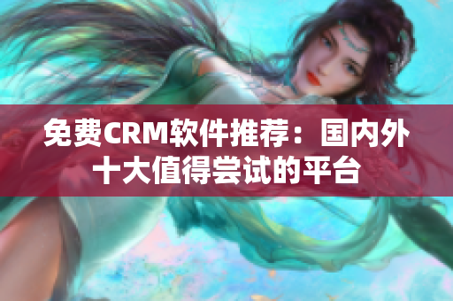 免费CRM软件推荐：国内外十大值得尝试的平台