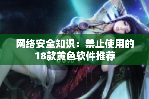 网络安全知识：禁止使用的18款黄色软件推荐